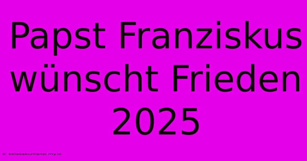 Papst Franziskus Wünscht Frieden 2025