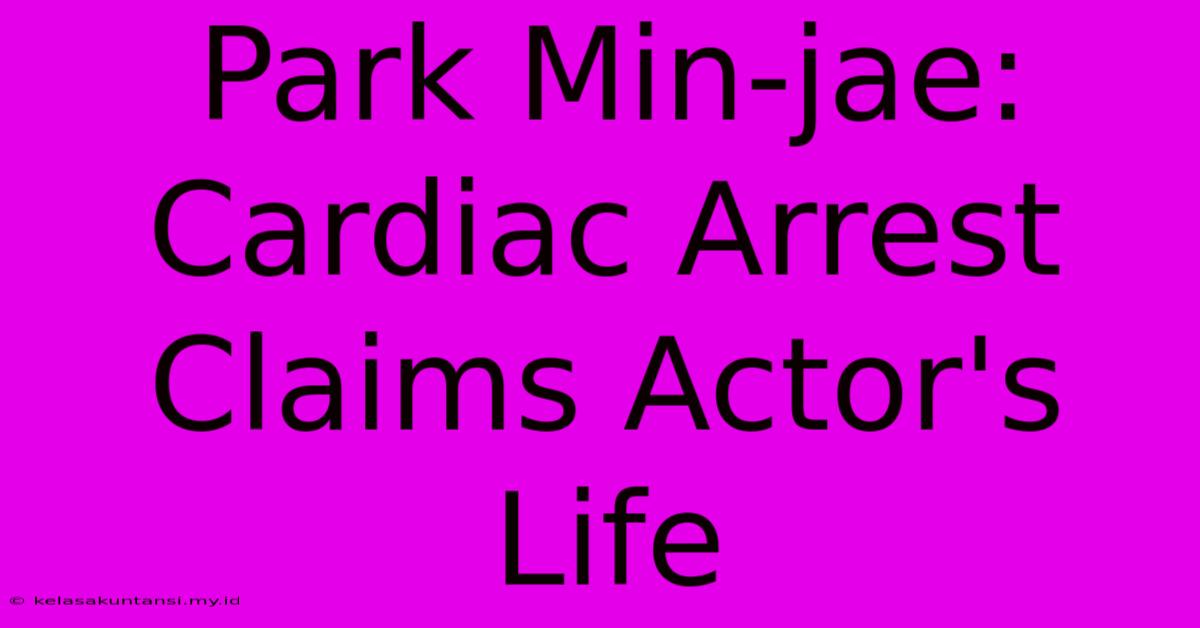 Park Min-jae: Cardiac Arrest Claims Actor's Life