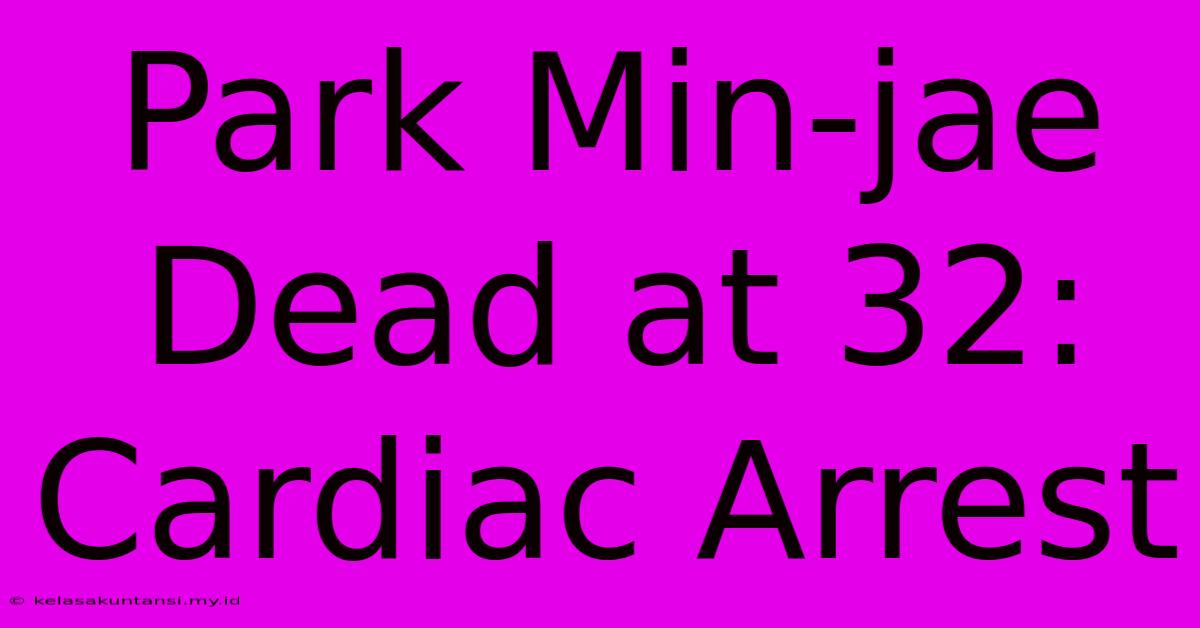 Park Min-jae Dead At 32: Cardiac Arrest