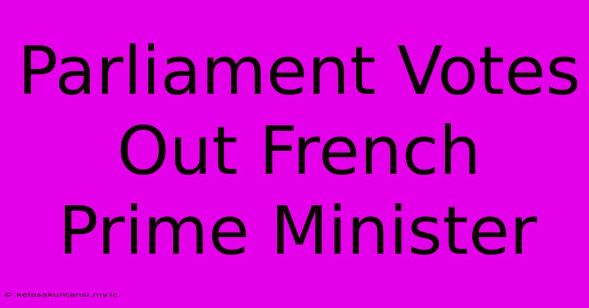 Parliament Votes Out French Prime Minister