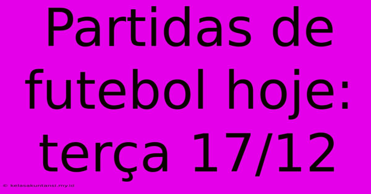 Partidas De Futebol Hoje: Terça 17/12