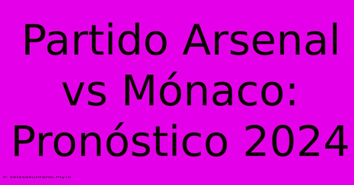 Partido Arsenal Vs Mónaco: Pronóstico 2024