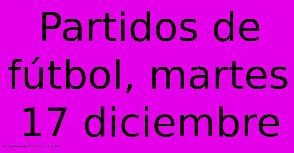 Partidos De Fútbol, Martes 17 Diciembre