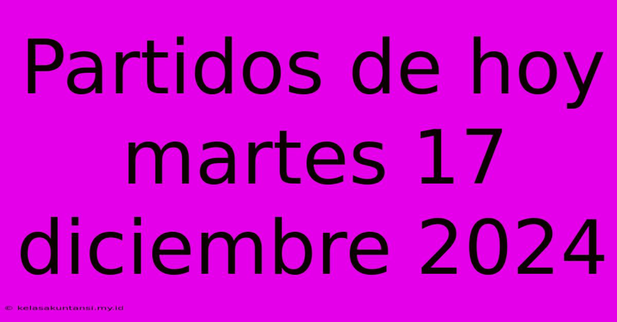 Partidos De Hoy Martes 17 Diciembre 2024