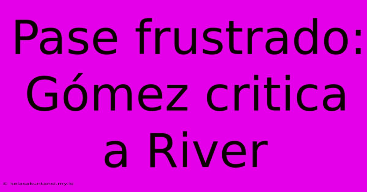 Pase Frustrado: Gómez Critica A River