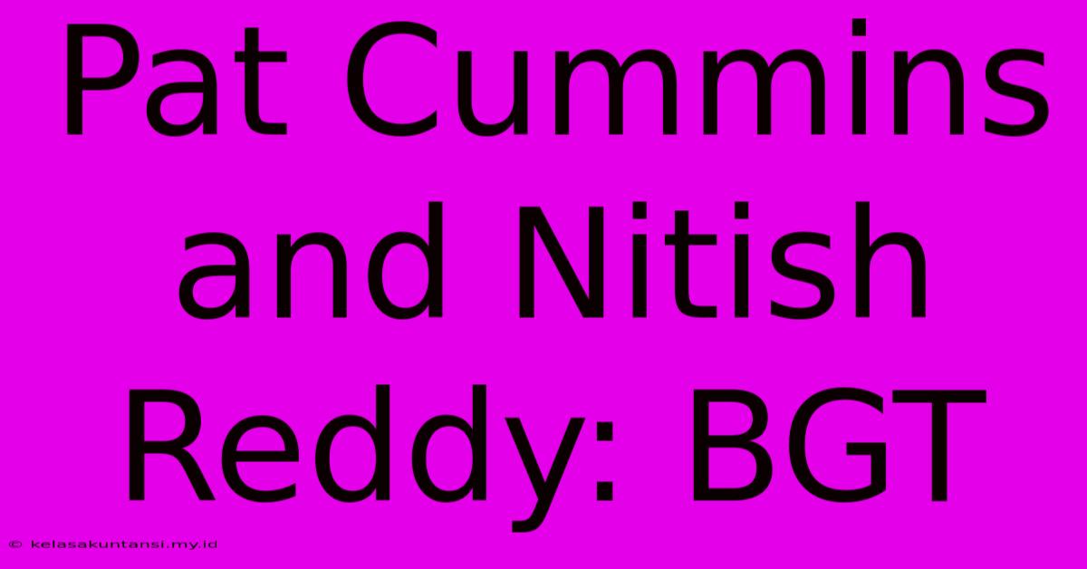 Pat Cummins And Nitish Reddy: BGT