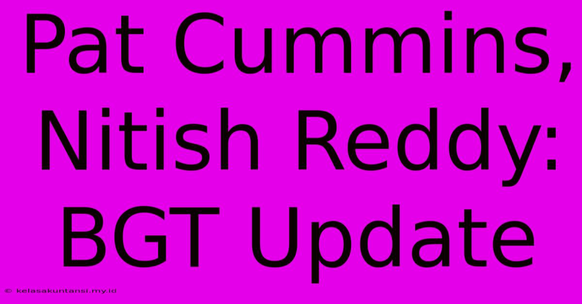 Pat Cummins, Nitish Reddy: BGT Update