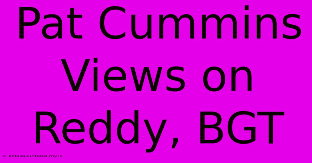 Pat Cummins Views On Reddy, BGT