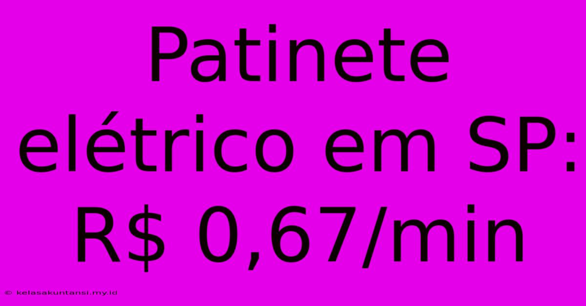 Patinete Elétrico Em SP: R$ 0,67/min