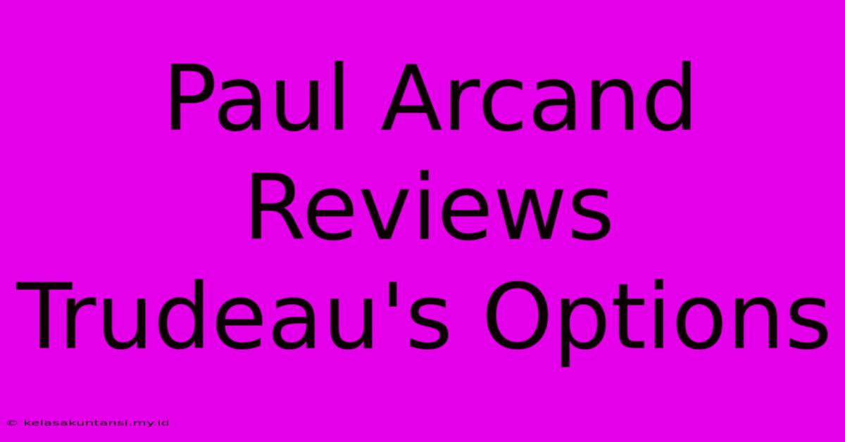 Paul Arcand Reviews Trudeau's Options