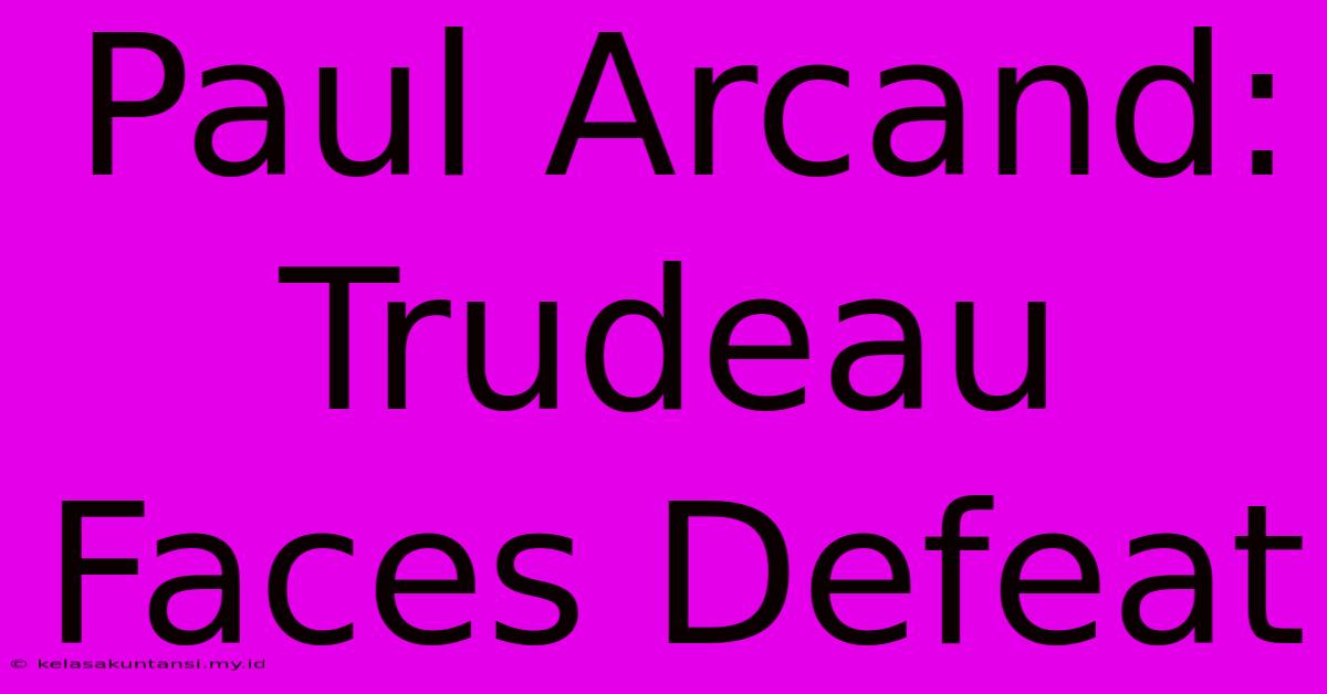 Paul Arcand: Trudeau Faces Defeat