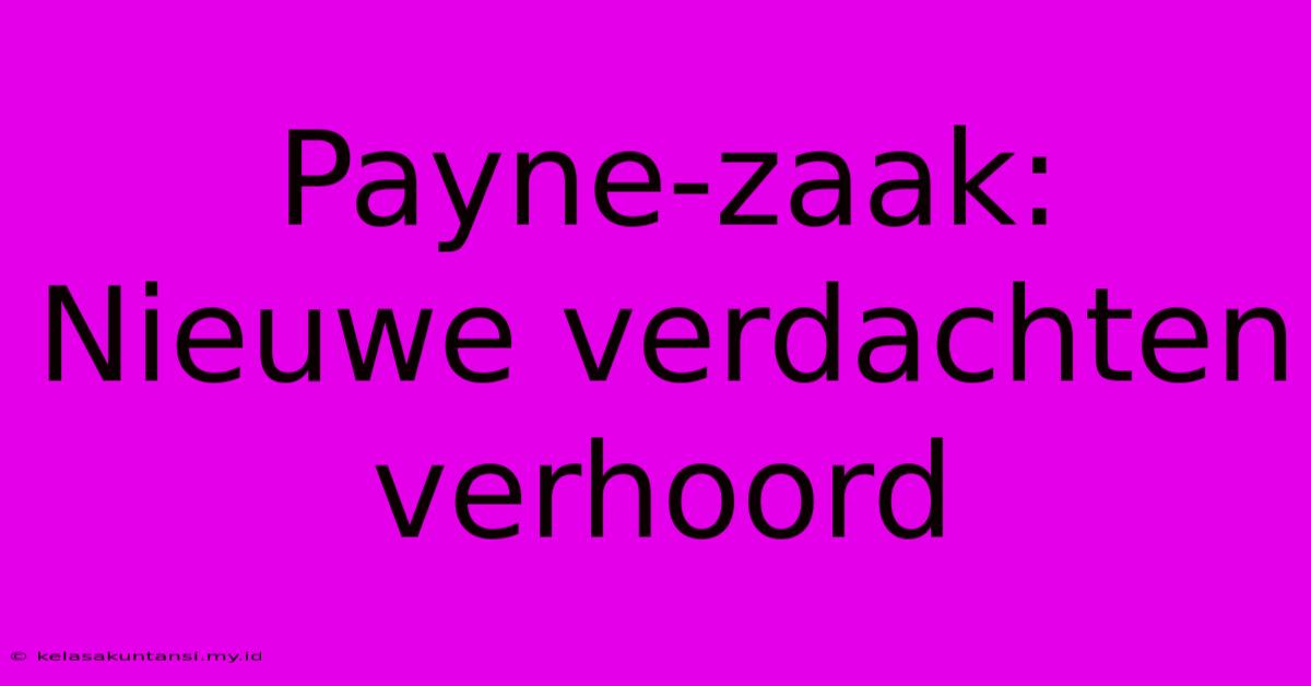 Payne-zaak: Nieuwe Verdachten Verhoord