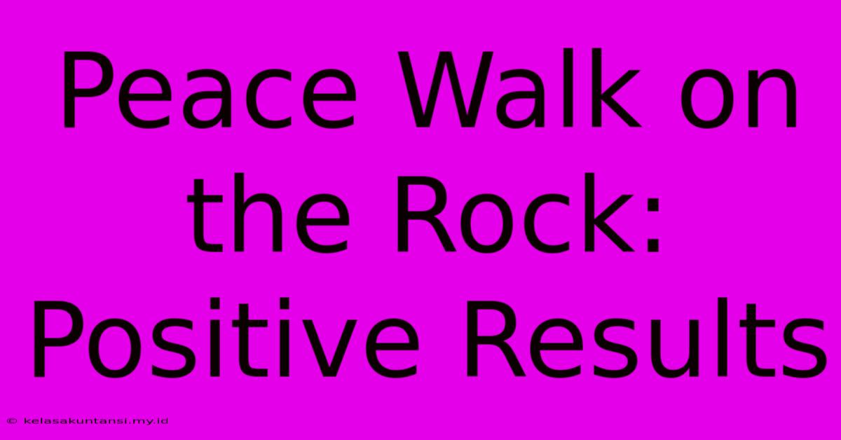 Peace Walk On The Rock: Positive Results