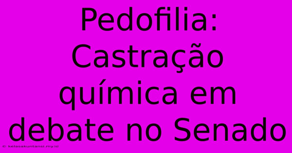 Pedofilia: Castração Química Em Debate No Senado