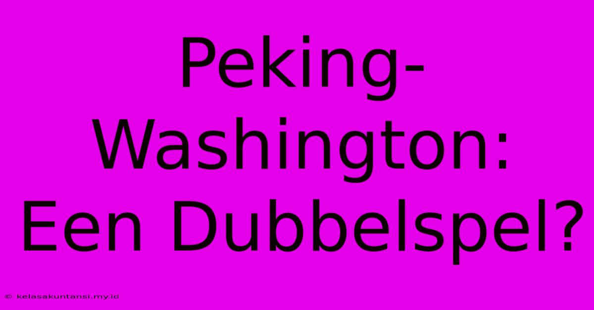 Peking-Washington: Een Dubbelspel?