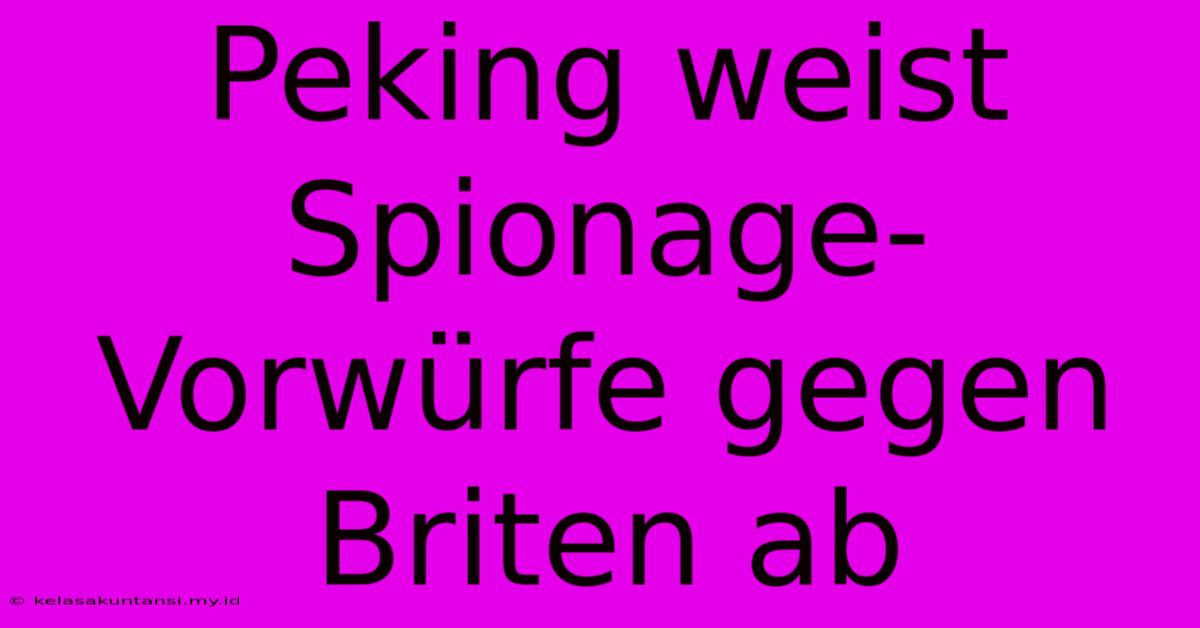 Peking Weist Spionage-Vorwürfe Gegen Briten Ab