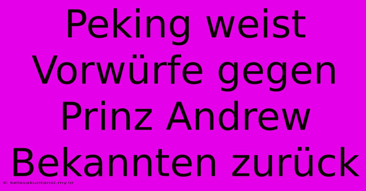 Peking Weist Vorwürfe Gegen Prinz Andrew Bekannten Zurück