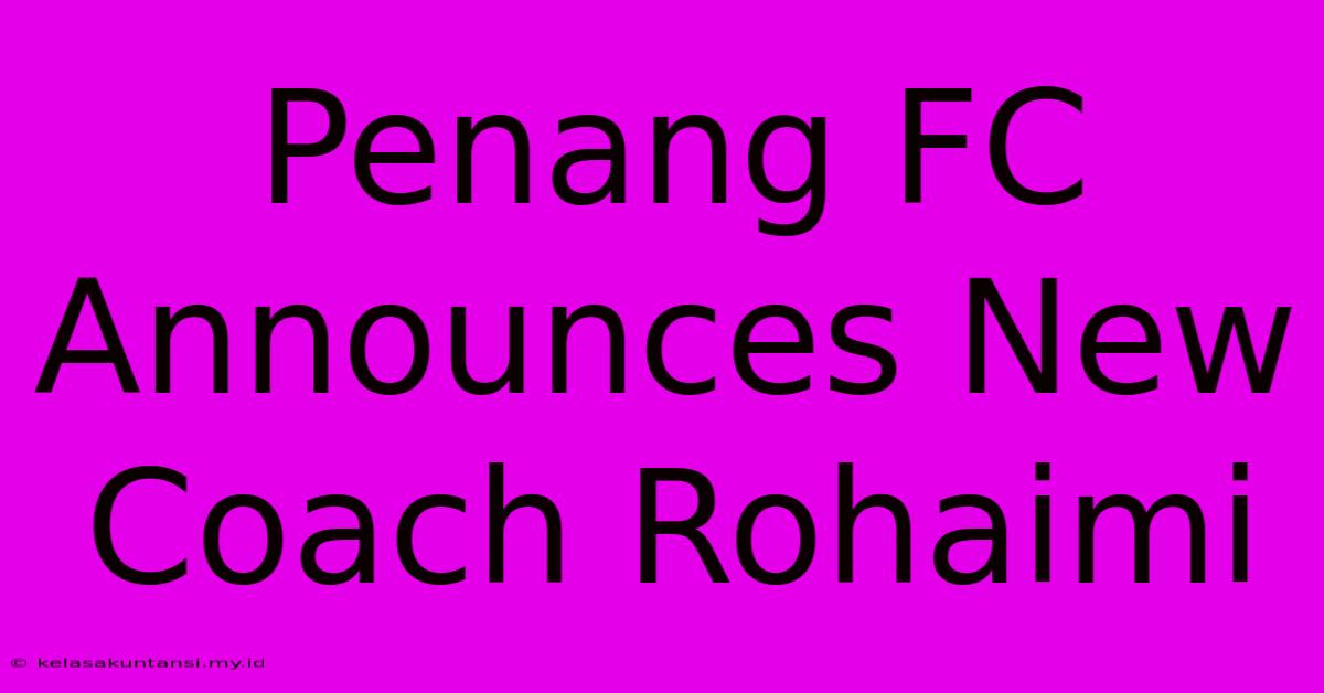 Penang FC Announces New Coach Rohaimi