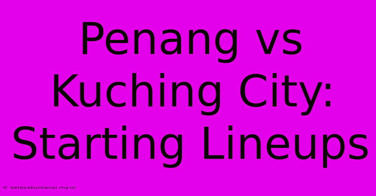 Penang Vs Kuching City: Starting Lineups