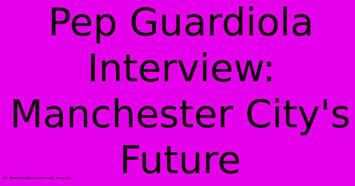 Pep Guardiola Interview: Manchester City's Future