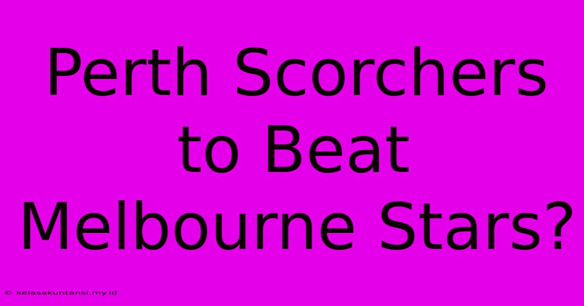 Perth Scorchers To Beat Melbourne Stars?