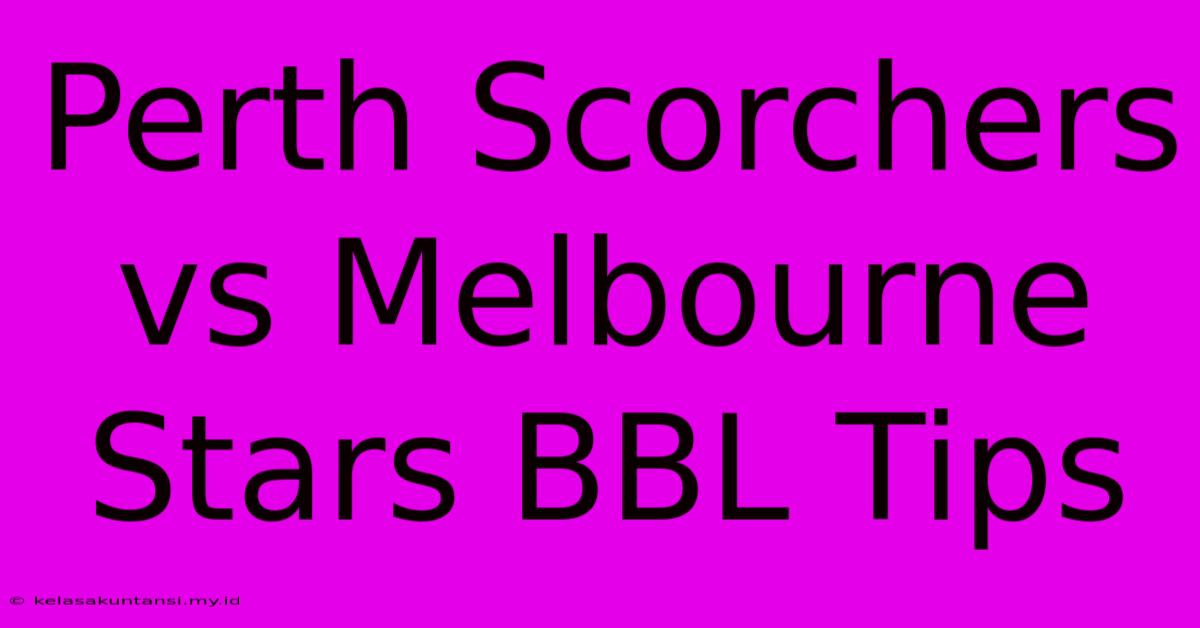 Perth Scorchers Vs Melbourne Stars BBL Tips