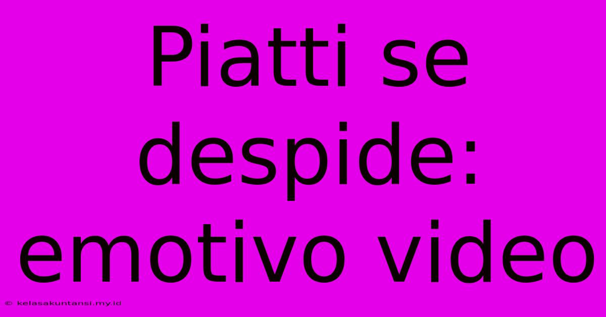 Piatti Se Despide: Emotivo Video