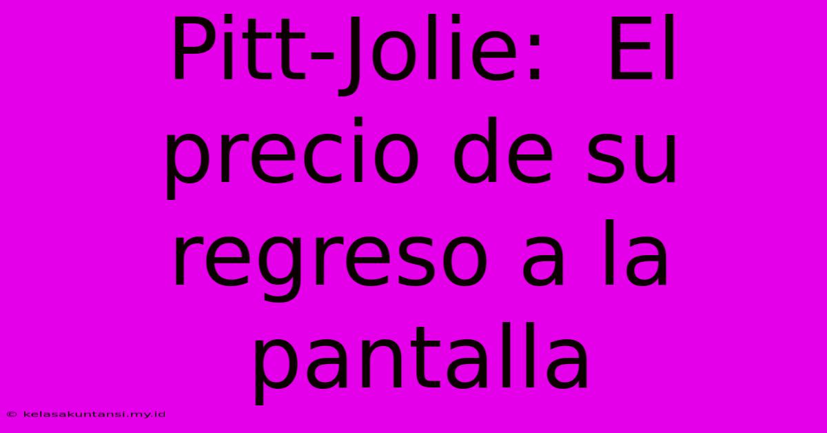 Pitt-Jolie:  El Precio De Su Regreso A La Pantalla