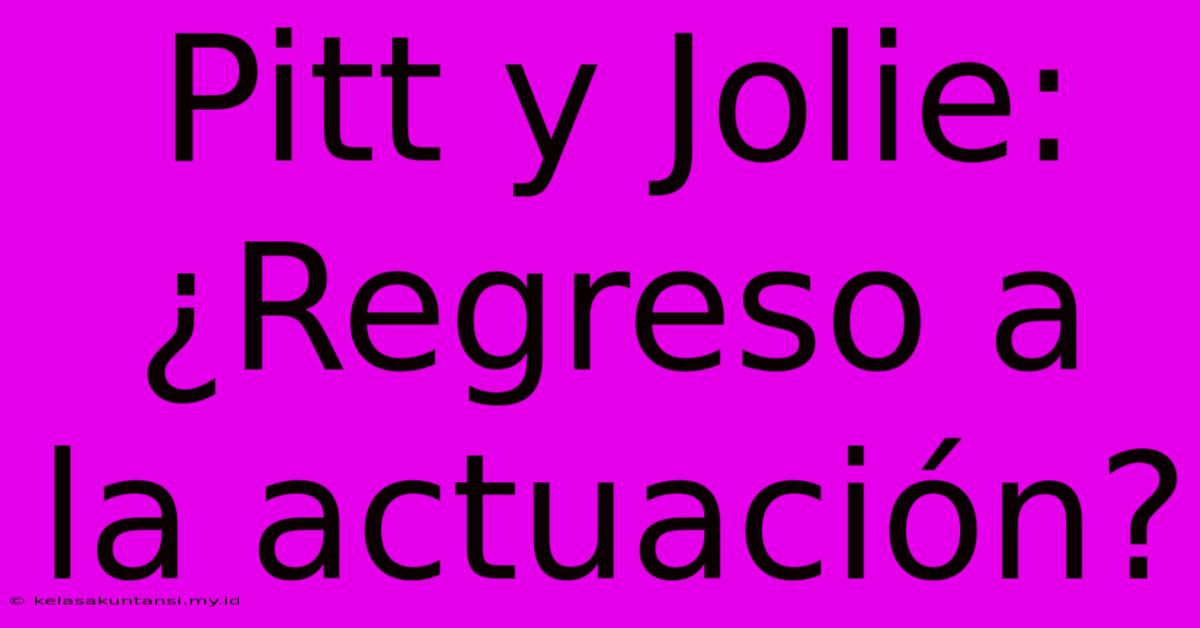 Pitt Y Jolie: ¿Regreso A La Actuación?