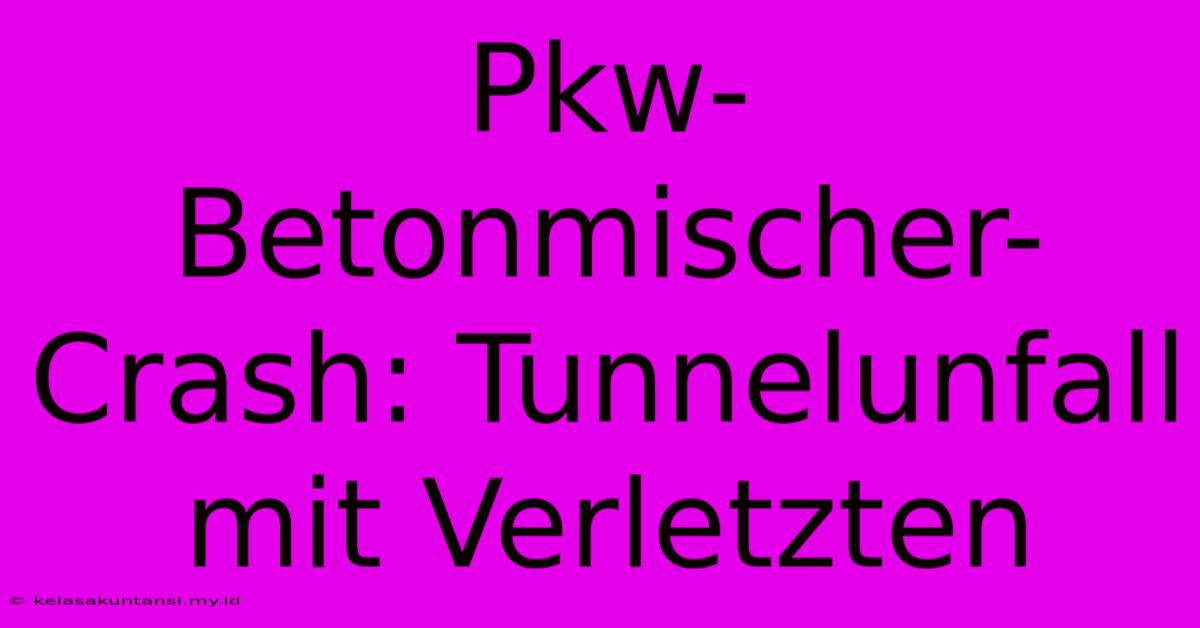 Pkw-Betonmischer-Crash: Tunnelunfall Mit Verletzten