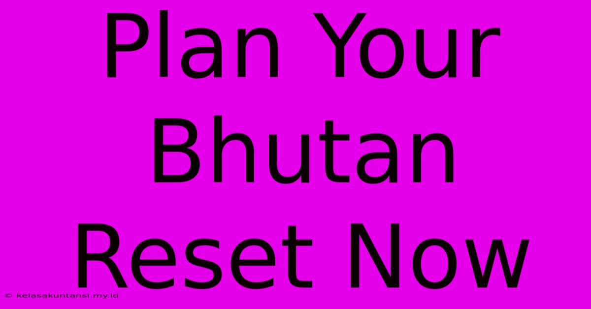 Plan Your Bhutan Reset Now