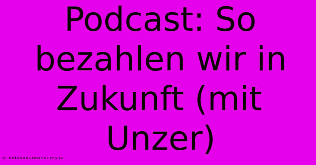 Podcast: So Bezahlen Wir In Zukunft (mit Unzer)