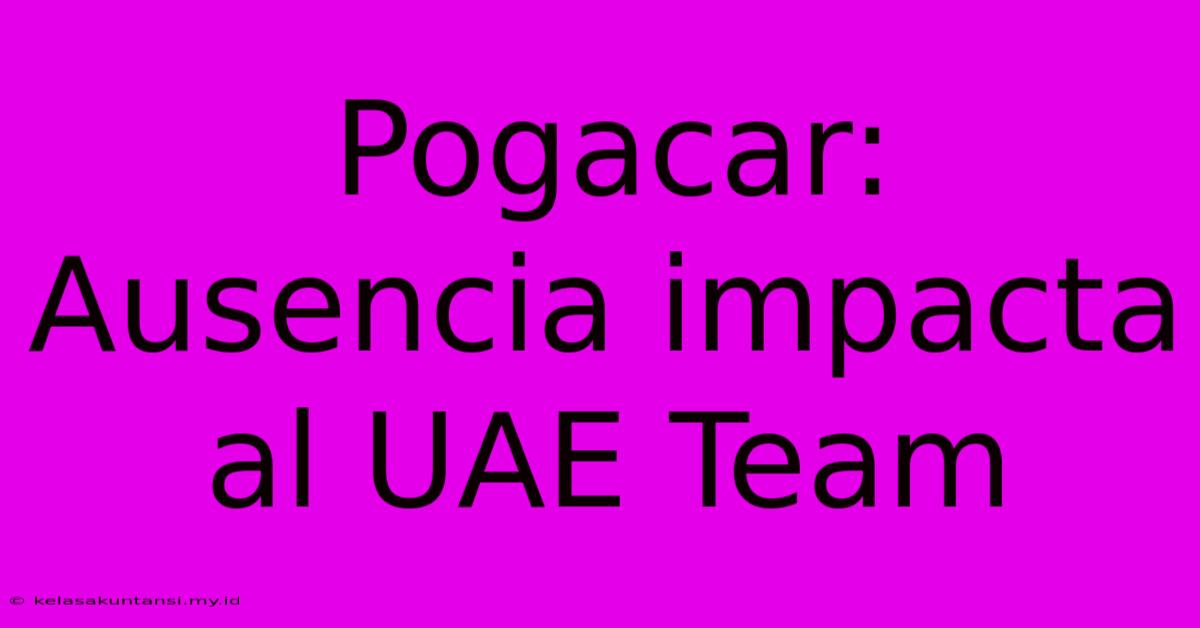 Pogacar: Ausencia Impacta Al UAE Team