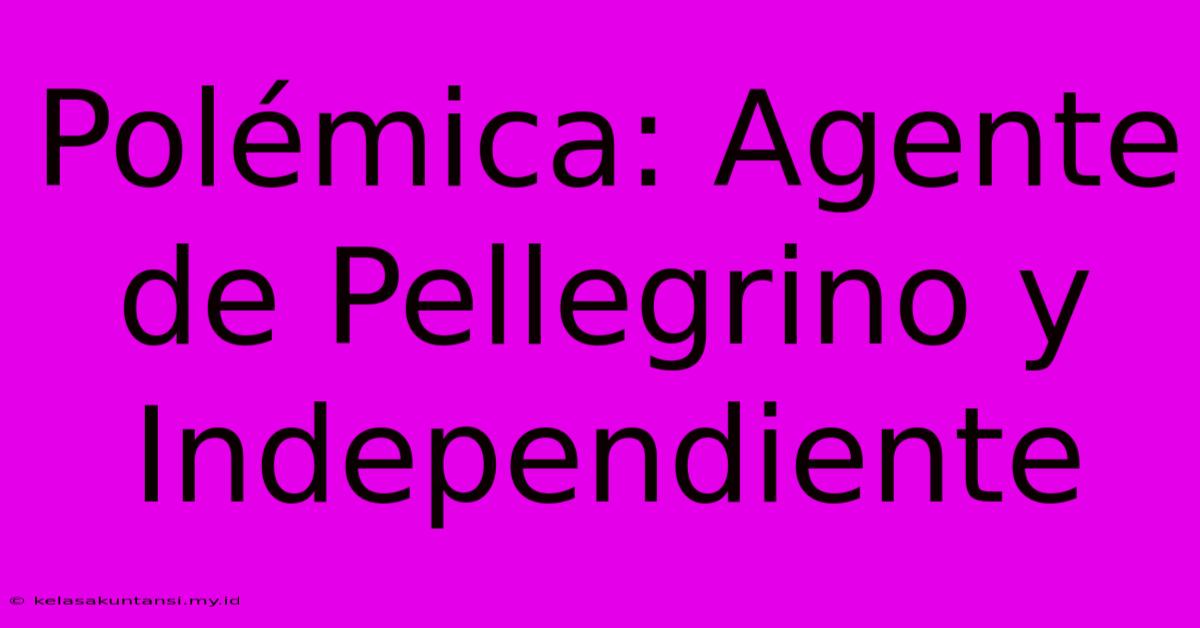 Polémica: Agente De Pellegrino Y  Independiente