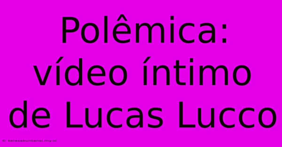 Polêmica: Vídeo Íntimo De Lucas Lucco