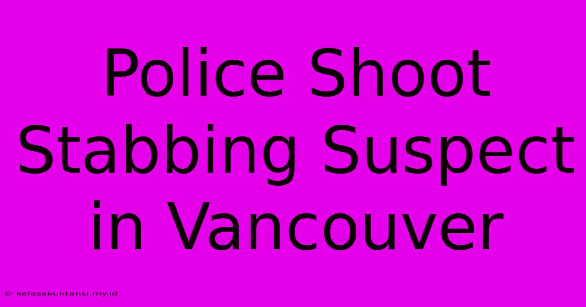 Police Shoot Stabbing Suspect In Vancouver