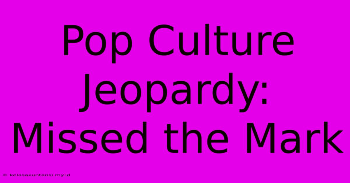 Pop Culture Jeopardy:  Missed The Mark