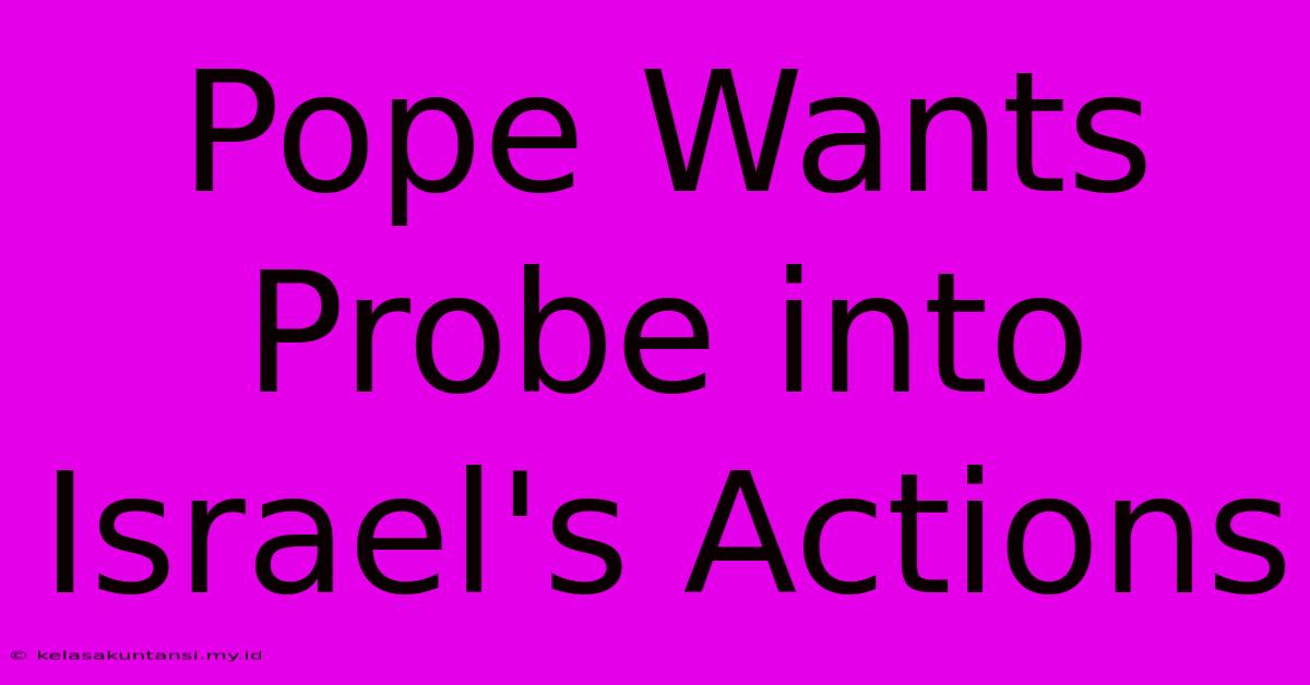 Pope Wants Probe Into Israel's Actions