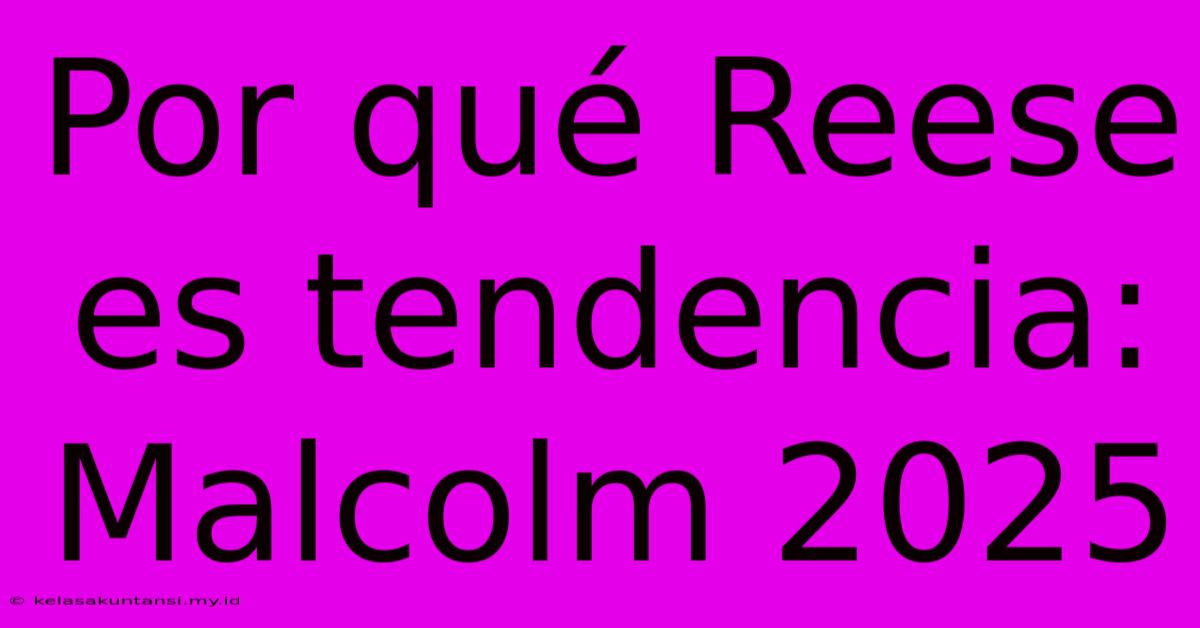 Por Qué Reese Es Tendencia: Malcolm 2025