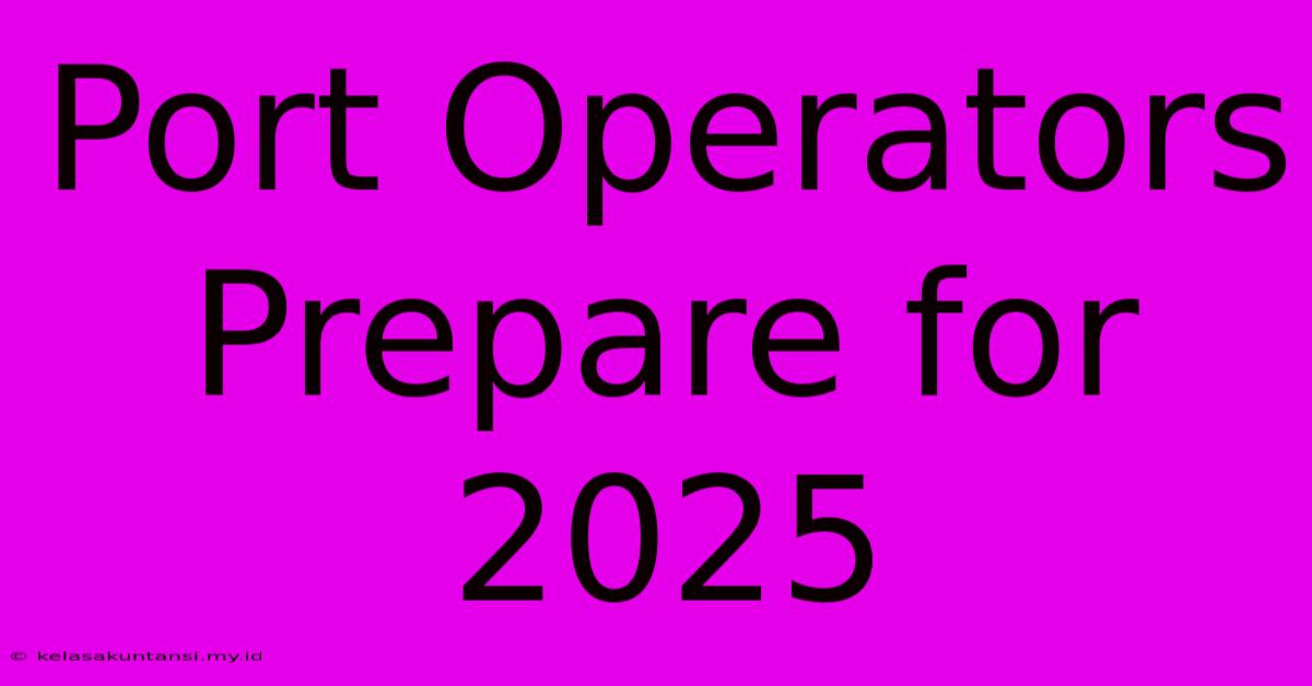 Port Operators Prepare For 2025