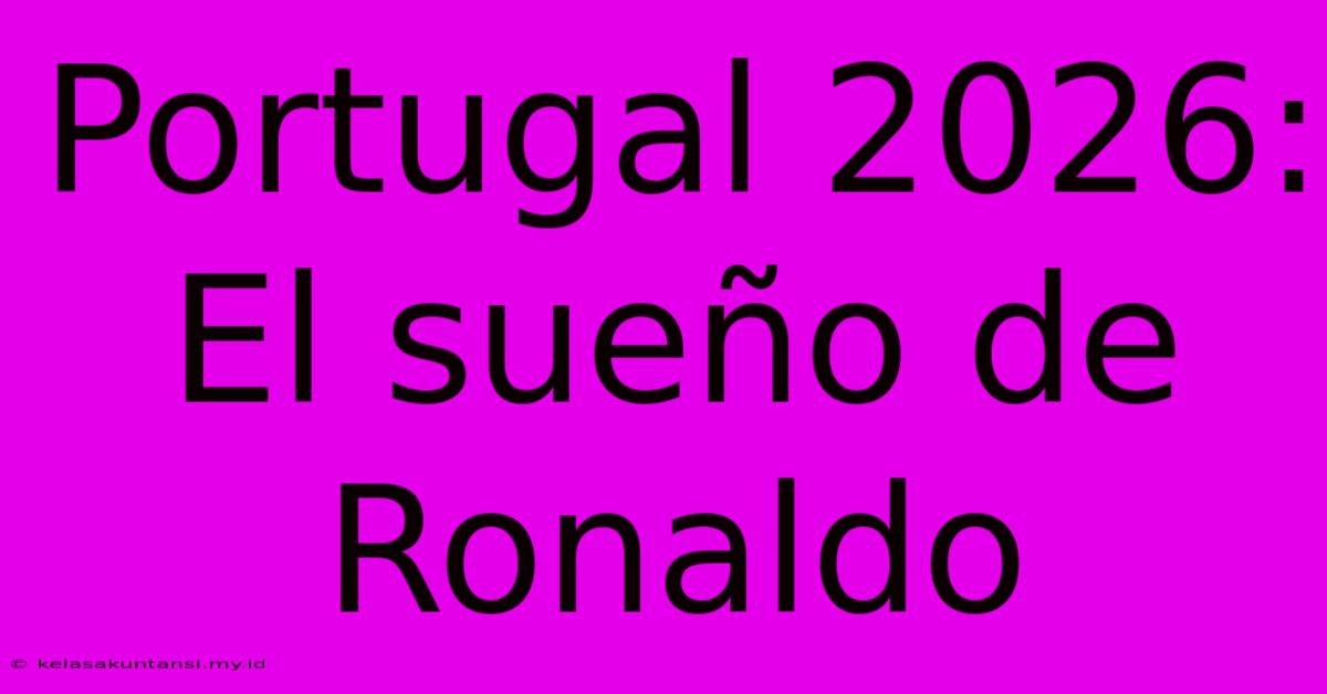 Portugal 2026: El Sueño De Ronaldo