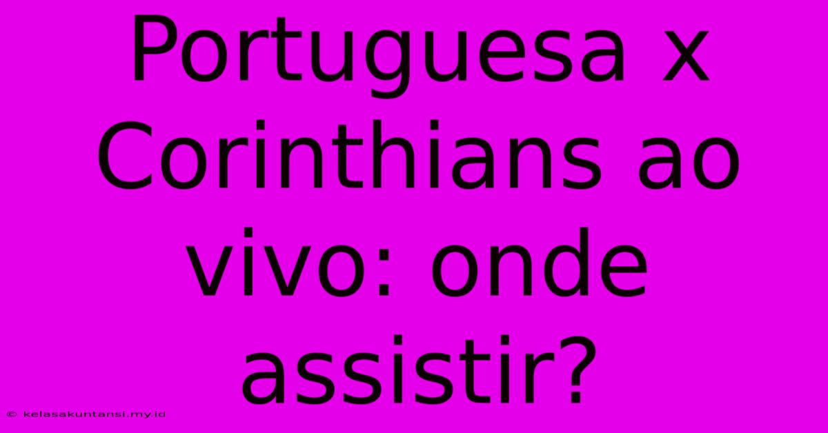 Portuguesa X Corinthians Ao Vivo: Onde Assistir?