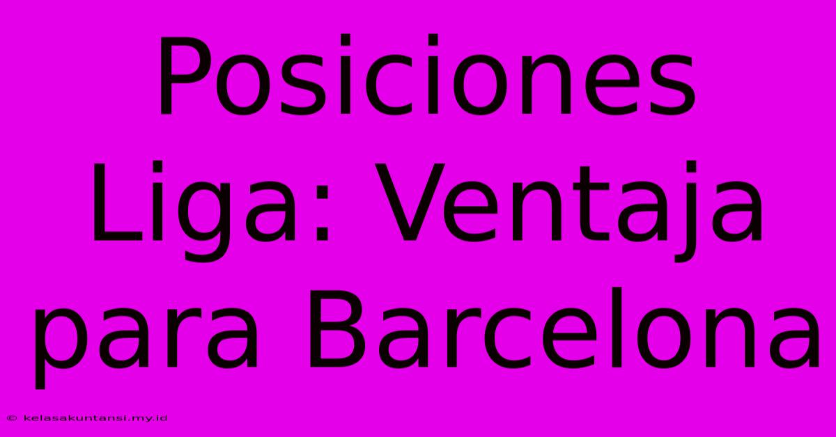 Posiciones Liga: Ventaja Para Barcelona