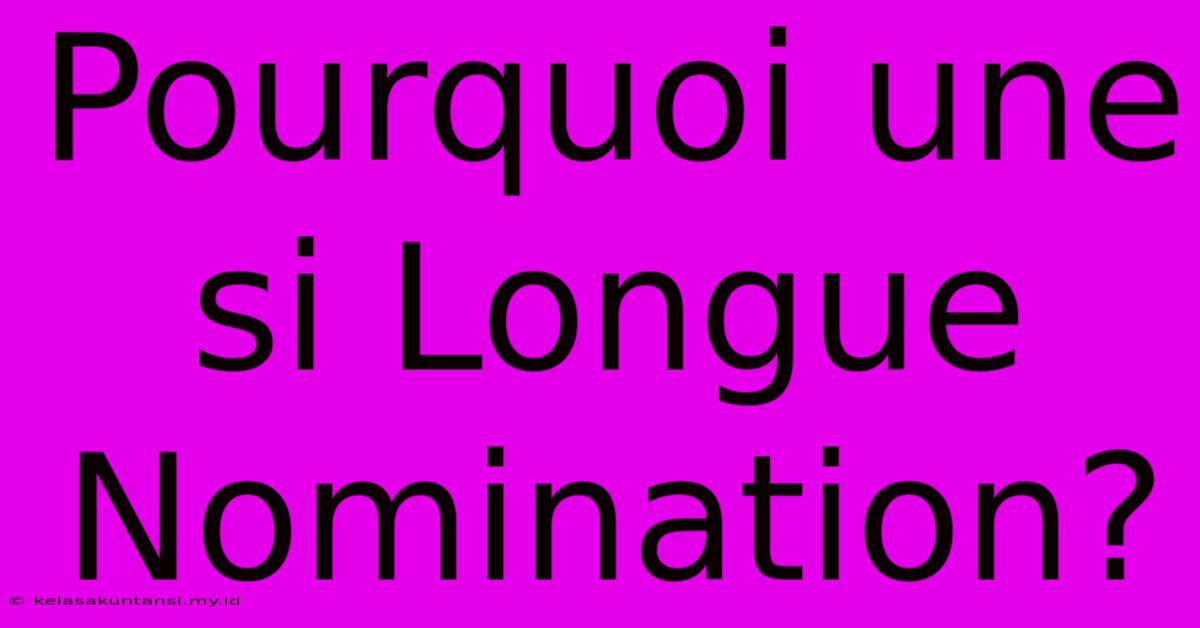 Pourquoi Une Si Longue Nomination?