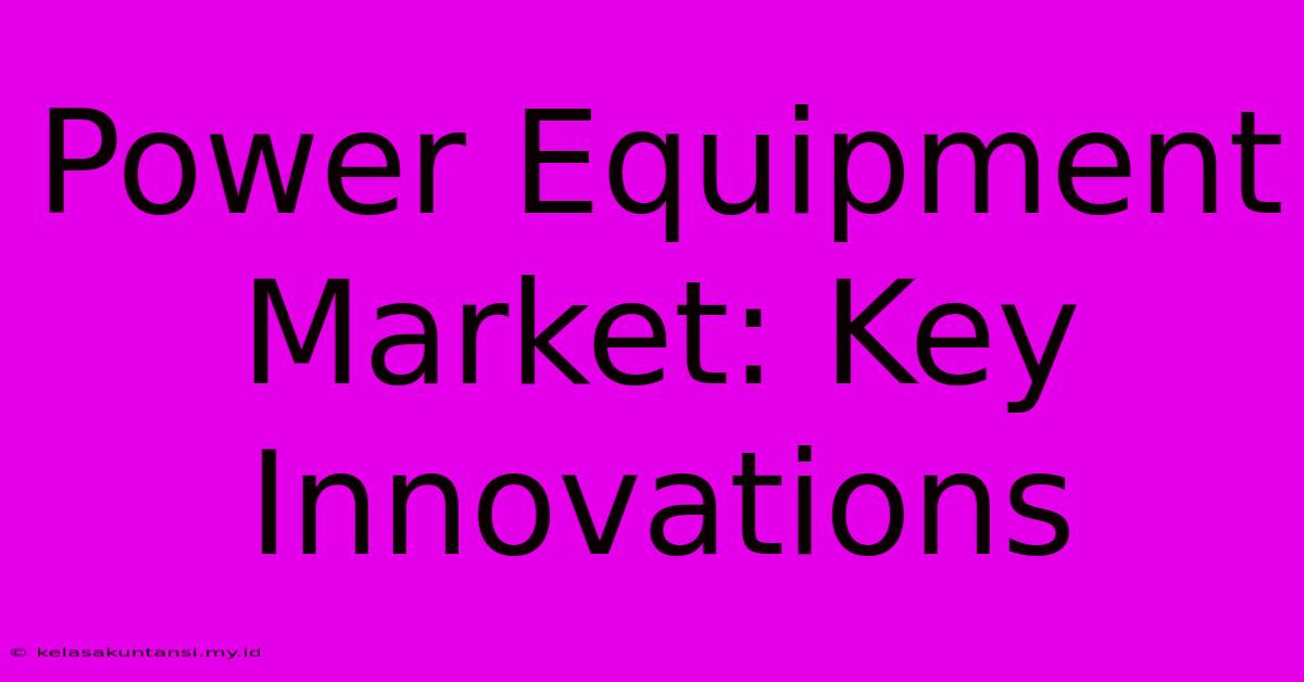 Power Equipment Market: Key Innovations