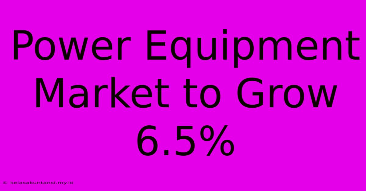 Power Equipment Market To Grow 6.5%