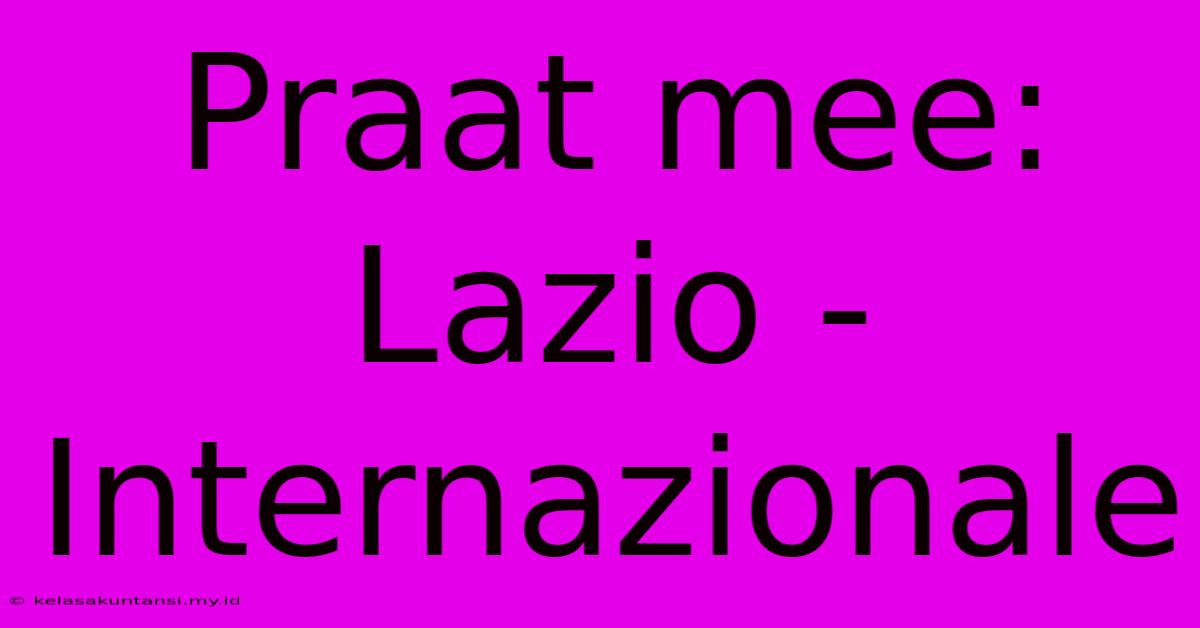 Praat Mee: Lazio - Internazionale