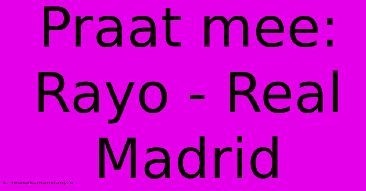 Praat Mee: Rayo - Real Madrid