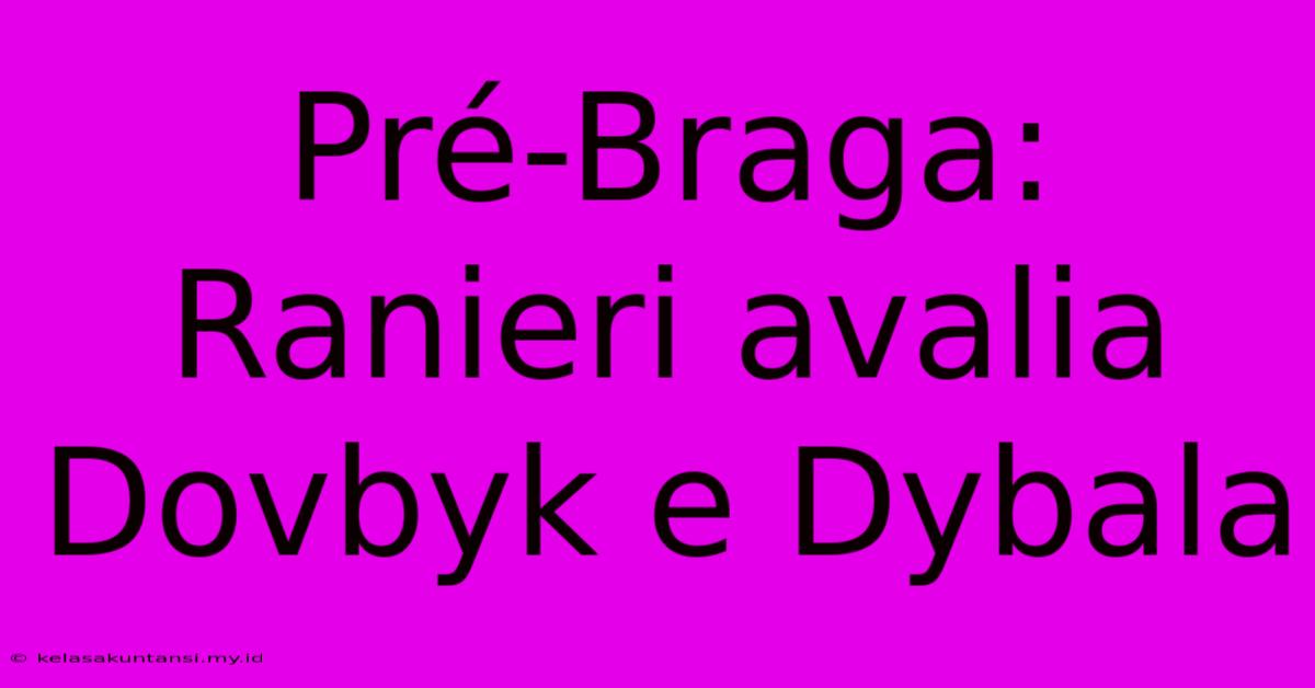 Pré-Braga: Ranieri Avalia Dovbyk E Dybala