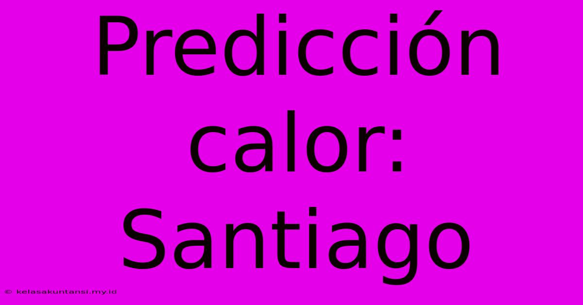 Predicción Calor: Santiago